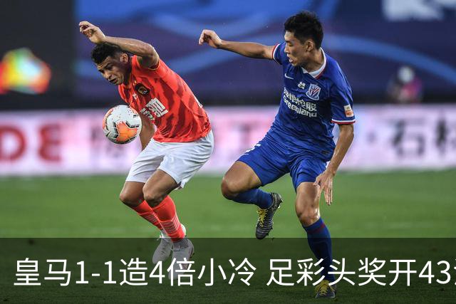 皇马1-1造4倍小冷 足彩头奖开43注14.9万元